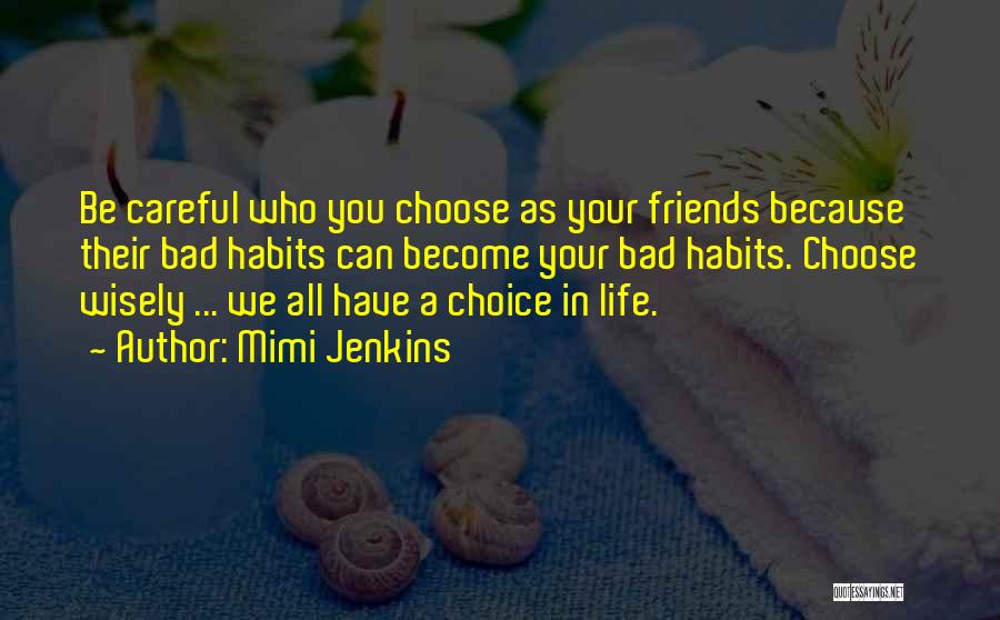 Mimi Jenkins Quotes: Be Careful Who You Choose As Your Friends Because Their Bad Habits Can Become Your Bad Habits. Choose Wisely ...