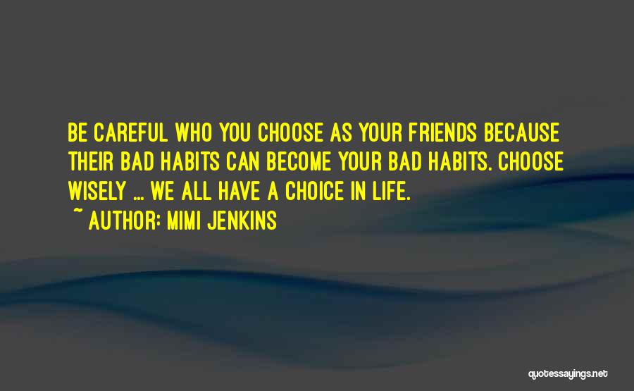 Mimi Jenkins Quotes: Be Careful Who You Choose As Your Friends Because Their Bad Habits Can Become Your Bad Habits. Choose Wisely ...