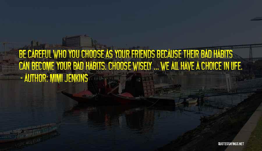 Mimi Jenkins Quotes: Be Careful Who You Choose As Your Friends Because Their Bad Habits Can Become Your Bad Habits. Choose Wisely ...