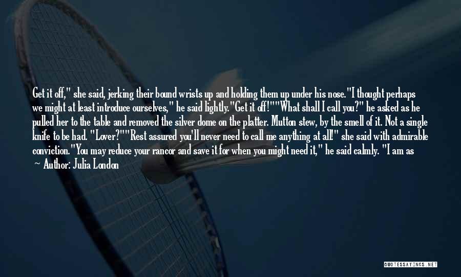 Julia London Quotes: Get It Off, She Said, Jerking Their Bound Wrists Up And Holding Them Up Under His Nose.i Thought Perhaps We