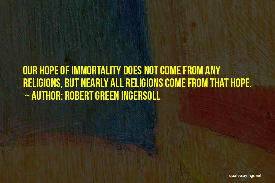 Robert Green Ingersoll Quotes: Our Hope Of Immortality Does Not Come From Any Religions, But Nearly All Religions Come From That Hope.