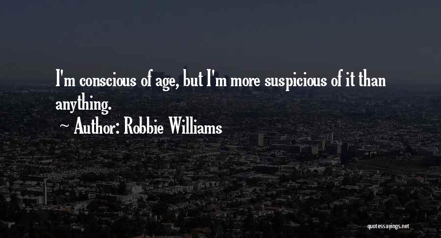 Robbie Williams Quotes: I'm Conscious Of Age, But I'm More Suspicious Of It Than Anything.