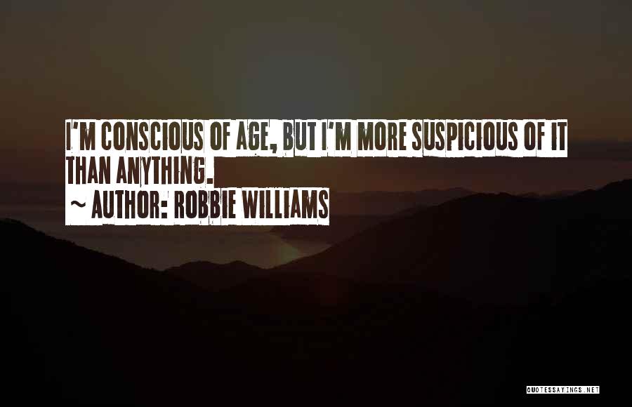 Robbie Williams Quotes: I'm Conscious Of Age, But I'm More Suspicious Of It Than Anything.