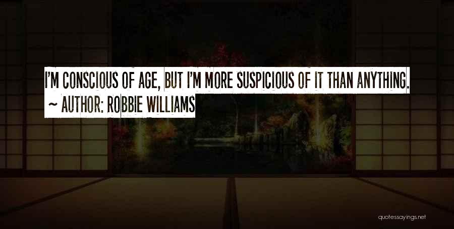 Robbie Williams Quotes: I'm Conscious Of Age, But I'm More Suspicious Of It Than Anything.