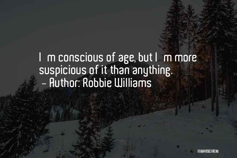 Robbie Williams Quotes: I'm Conscious Of Age, But I'm More Suspicious Of It Than Anything.