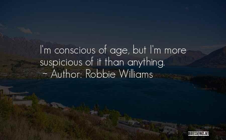 Robbie Williams Quotes: I'm Conscious Of Age, But I'm More Suspicious Of It Than Anything.