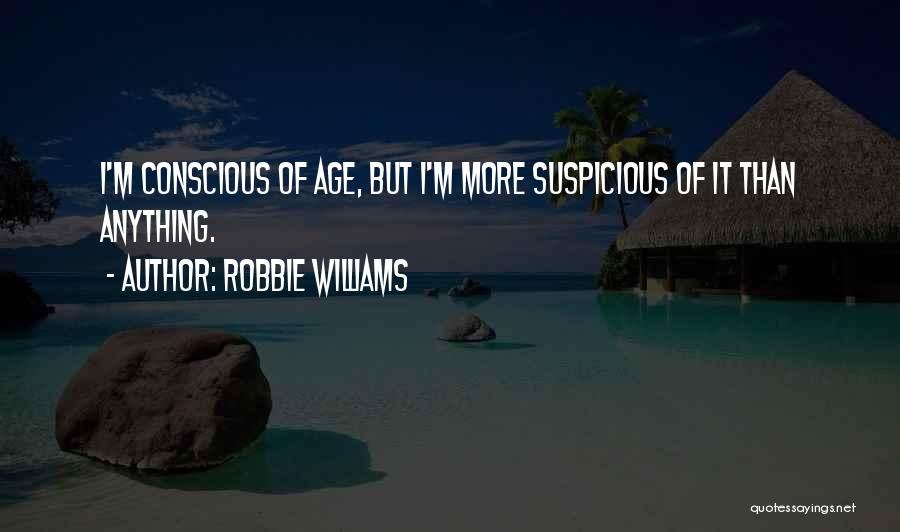 Robbie Williams Quotes: I'm Conscious Of Age, But I'm More Suspicious Of It Than Anything.