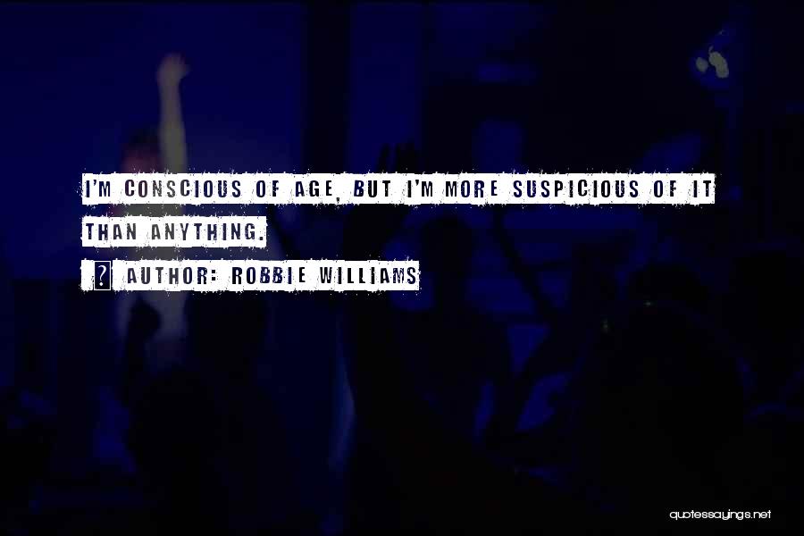 Robbie Williams Quotes: I'm Conscious Of Age, But I'm More Suspicious Of It Than Anything.
