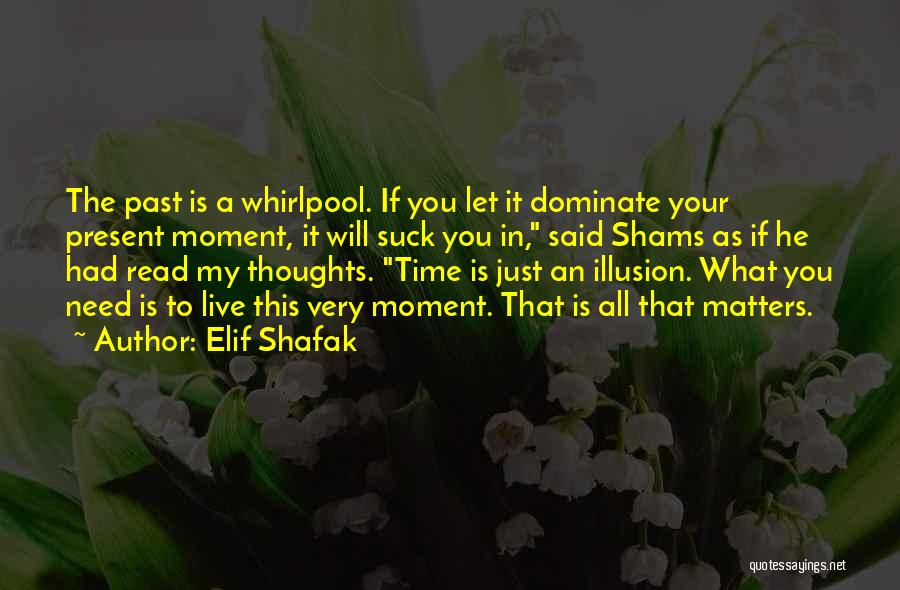 Elif Shafak Quotes: The Past Is A Whirlpool. If You Let It Dominate Your Present Moment, It Will Suck You In, Said Shams