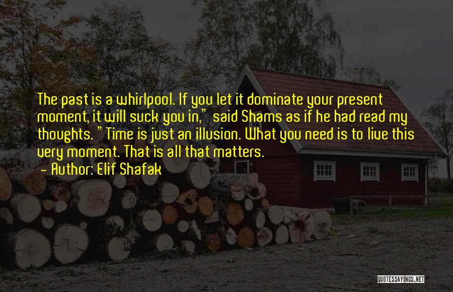 Elif Shafak Quotes: The Past Is A Whirlpool. If You Let It Dominate Your Present Moment, It Will Suck You In, Said Shams