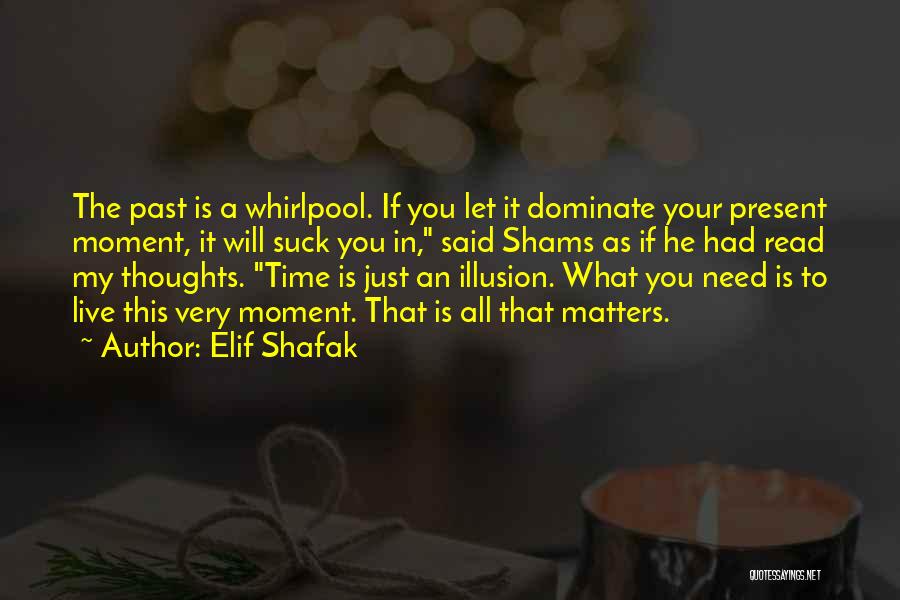 Elif Shafak Quotes: The Past Is A Whirlpool. If You Let It Dominate Your Present Moment, It Will Suck You In, Said Shams