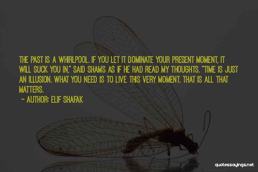 Elif Shafak Quotes: The Past Is A Whirlpool. If You Let It Dominate Your Present Moment, It Will Suck You In, Said Shams
