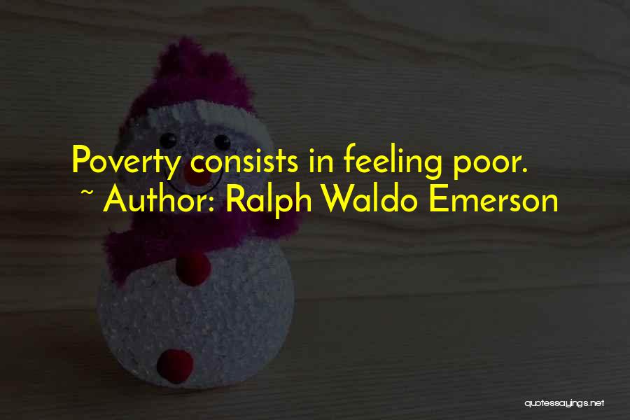 Ralph Waldo Emerson Quotes: Poverty Consists In Feeling Poor.