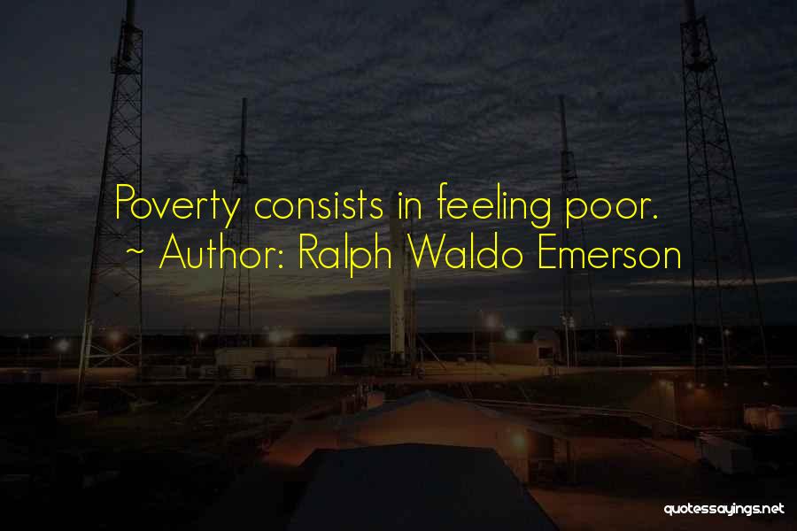 Ralph Waldo Emerson Quotes: Poverty Consists In Feeling Poor.