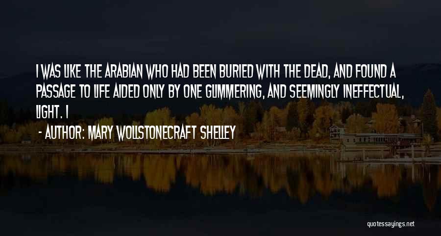 Mary Wollstonecraft Shelley Quotes: I Was Like The Arabian Who Had Been Buried With The Dead, And Found A Passage To Life Aided Only