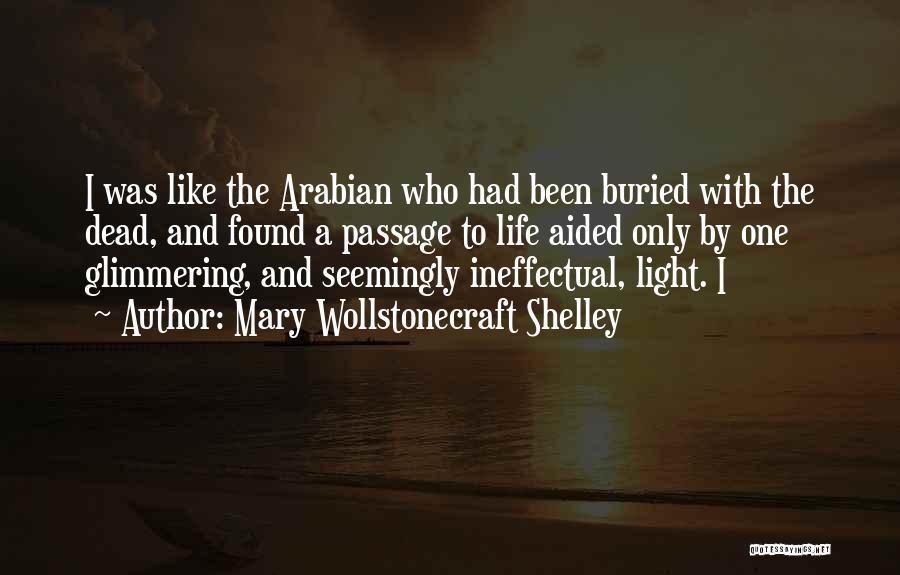 Mary Wollstonecraft Shelley Quotes: I Was Like The Arabian Who Had Been Buried With The Dead, And Found A Passage To Life Aided Only