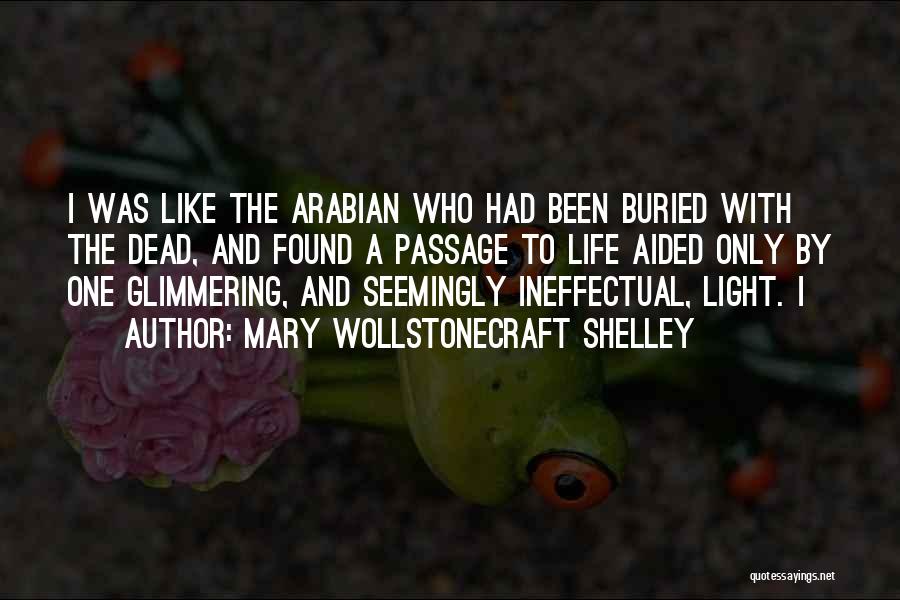 Mary Wollstonecraft Shelley Quotes: I Was Like The Arabian Who Had Been Buried With The Dead, And Found A Passage To Life Aided Only