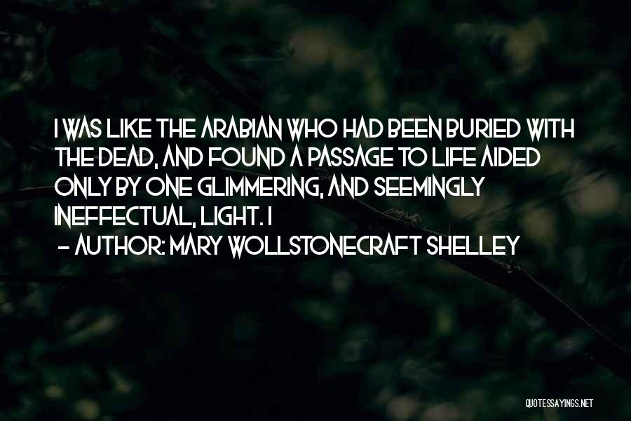 Mary Wollstonecraft Shelley Quotes: I Was Like The Arabian Who Had Been Buried With The Dead, And Found A Passage To Life Aided Only
