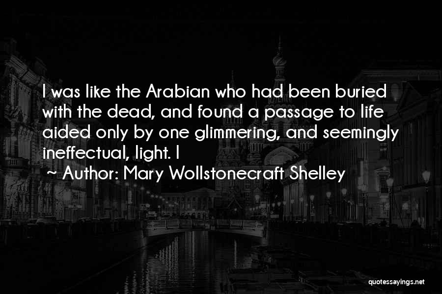 Mary Wollstonecraft Shelley Quotes: I Was Like The Arabian Who Had Been Buried With The Dead, And Found A Passage To Life Aided Only