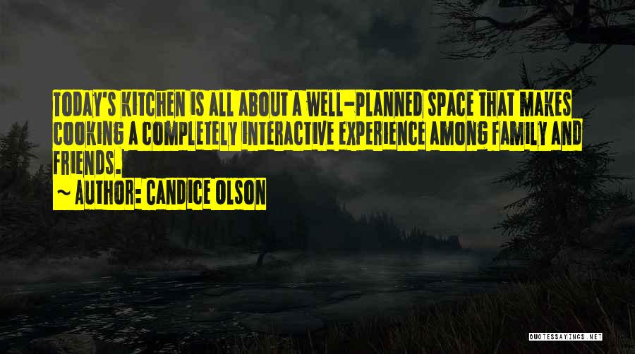 Candice Olson Quotes: Today's Kitchen Is All About A Well-planned Space That Makes Cooking A Completely Interactive Experience Among Family And Friends.