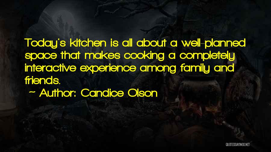 Candice Olson Quotes: Today's Kitchen Is All About A Well-planned Space That Makes Cooking A Completely Interactive Experience Among Family And Friends.