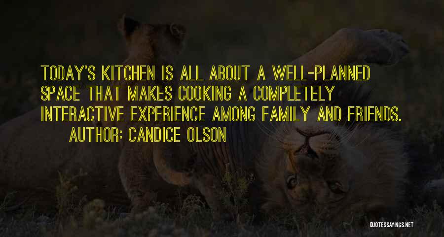 Candice Olson Quotes: Today's Kitchen Is All About A Well-planned Space That Makes Cooking A Completely Interactive Experience Among Family And Friends.