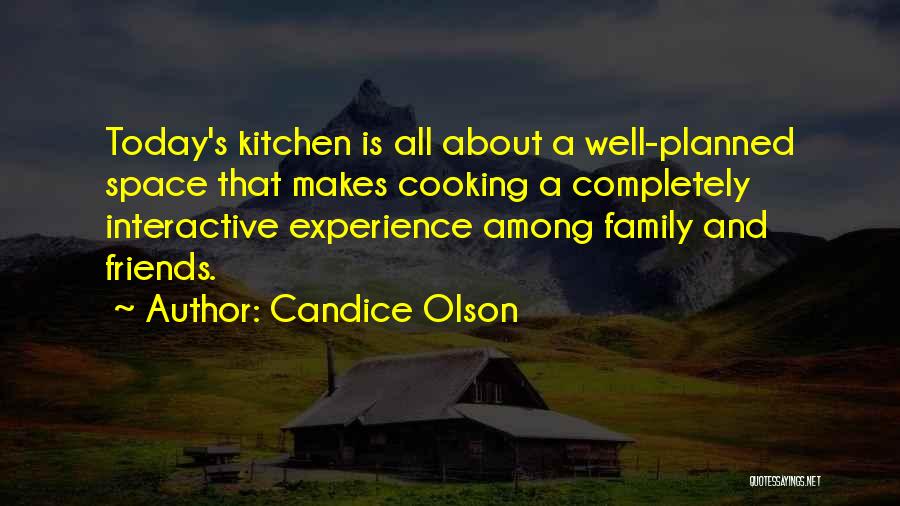 Candice Olson Quotes: Today's Kitchen Is All About A Well-planned Space That Makes Cooking A Completely Interactive Experience Among Family And Friends.