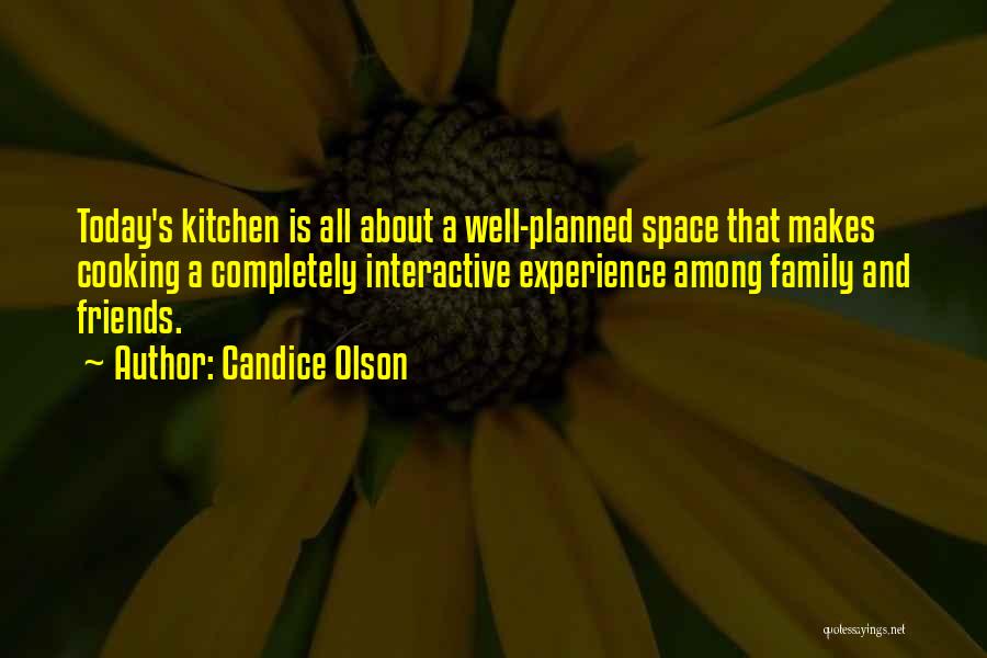 Candice Olson Quotes: Today's Kitchen Is All About A Well-planned Space That Makes Cooking A Completely Interactive Experience Among Family And Friends.