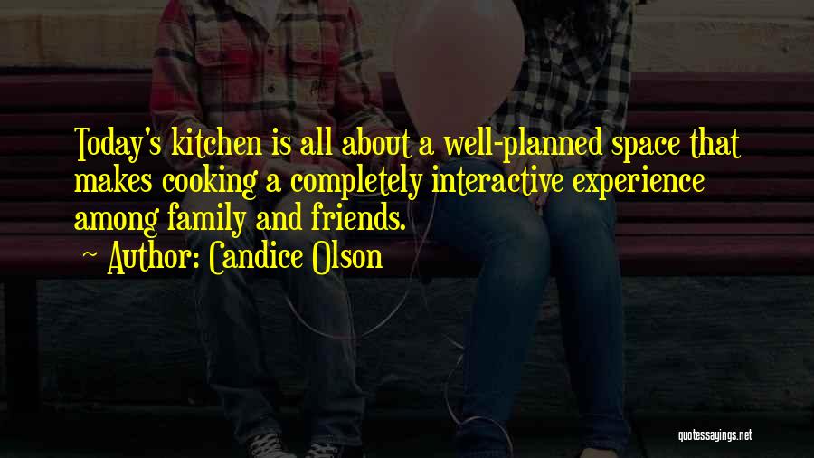 Candice Olson Quotes: Today's Kitchen Is All About A Well-planned Space That Makes Cooking A Completely Interactive Experience Among Family And Friends.
