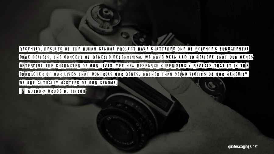 Bruce H. Lipton Quotes: Recently, Results Of The Human Genome Project Have Shattered One Of Science's Fundamental Core Beliefs, The Concept Of Genetic Determinism.