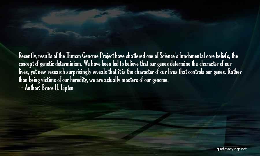 Bruce H. Lipton Quotes: Recently, Results Of The Human Genome Project Have Shattered One Of Science's Fundamental Core Beliefs, The Concept Of Genetic Determinism.