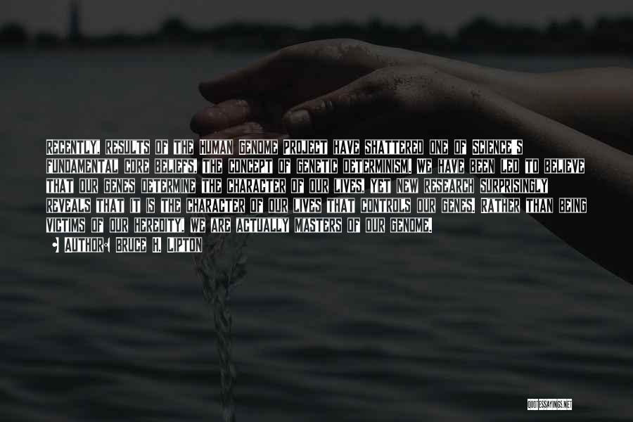 Bruce H. Lipton Quotes: Recently, Results Of The Human Genome Project Have Shattered One Of Science's Fundamental Core Beliefs, The Concept Of Genetic Determinism.
