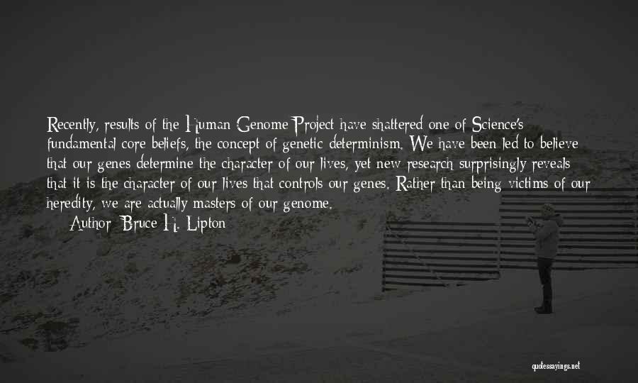 Bruce H. Lipton Quotes: Recently, Results Of The Human Genome Project Have Shattered One Of Science's Fundamental Core Beliefs, The Concept Of Genetic Determinism.