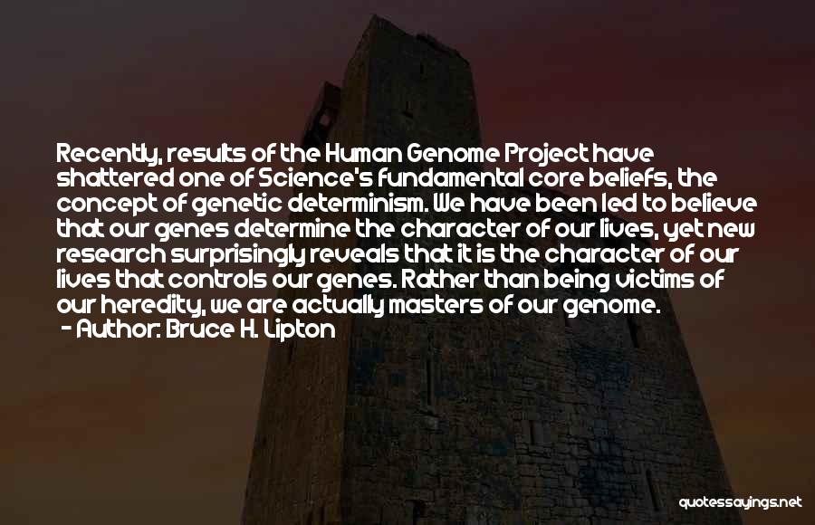 Bruce H. Lipton Quotes: Recently, Results Of The Human Genome Project Have Shattered One Of Science's Fundamental Core Beliefs, The Concept Of Genetic Determinism.