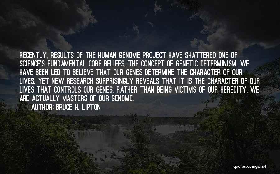 Bruce H. Lipton Quotes: Recently, Results Of The Human Genome Project Have Shattered One Of Science's Fundamental Core Beliefs, The Concept Of Genetic Determinism.