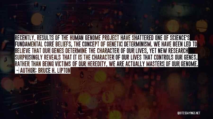 Bruce H. Lipton Quotes: Recently, Results Of The Human Genome Project Have Shattered One Of Science's Fundamental Core Beliefs, The Concept Of Genetic Determinism.