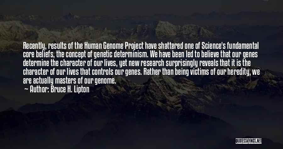 Bruce H. Lipton Quotes: Recently, Results Of The Human Genome Project Have Shattered One Of Science's Fundamental Core Beliefs, The Concept Of Genetic Determinism.