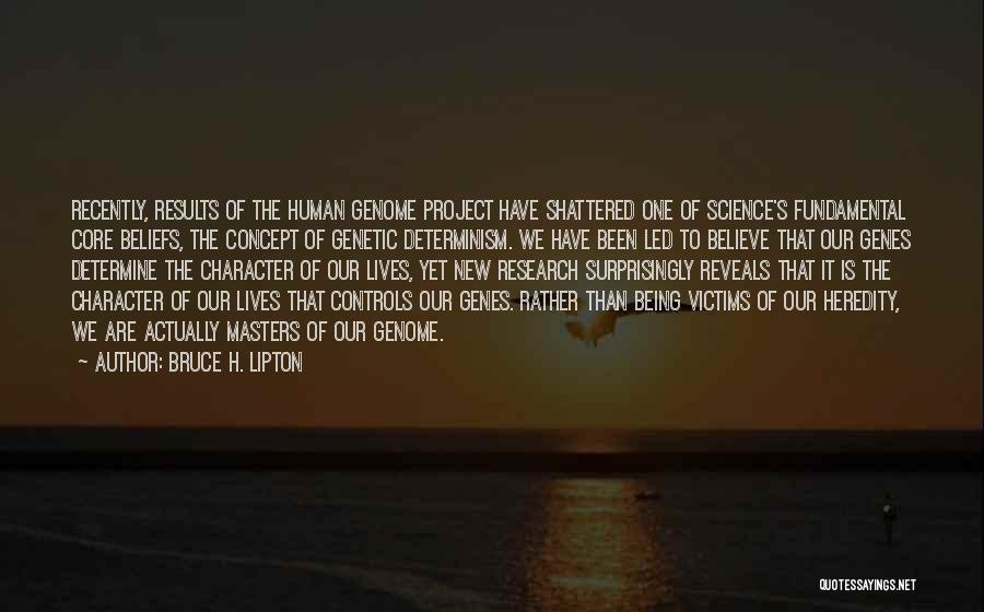 Bruce H. Lipton Quotes: Recently, Results Of The Human Genome Project Have Shattered One Of Science's Fundamental Core Beliefs, The Concept Of Genetic Determinism.