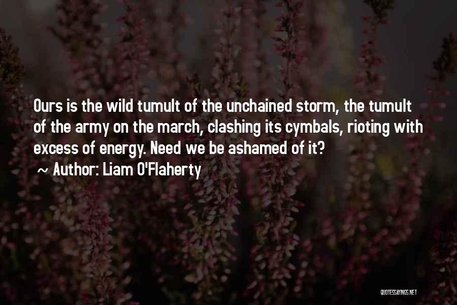 Liam O'Flaherty Quotes: Ours Is The Wild Tumult Of The Unchained Storm, The Tumult Of The Army On The March, Clashing Its Cymbals,