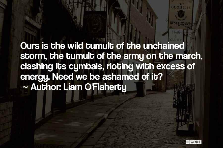 Liam O'Flaherty Quotes: Ours Is The Wild Tumult Of The Unchained Storm, The Tumult Of The Army On The March, Clashing Its Cymbals,