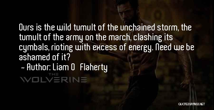 Liam O'Flaherty Quotes: Ours Is The Wild Tumult Of The Unchained Storm, The Tumult Of The Army On The March, Clashing Its Cymbals,