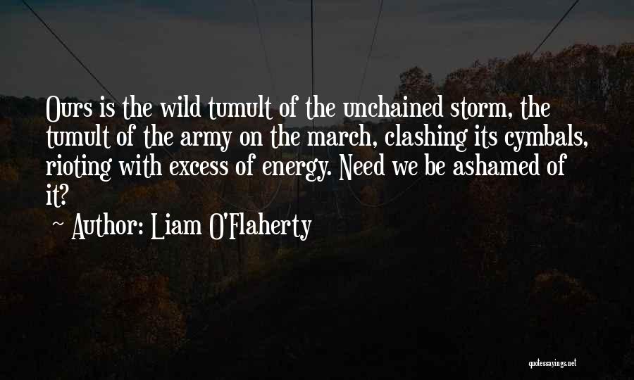Liam O'Flaherty Quotes: Ours Is The Wild Tumult Of The Unchained Storm, The Tumult Of The Army On The March, Clashing Its Cymbals,