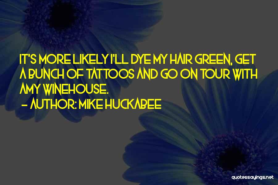 Mike Huckabee Quotes: It's More Likely I'll Dye My Hair Green, Get A Bunch Of Tattoos And Go On Tour With Amy Winehouse.
