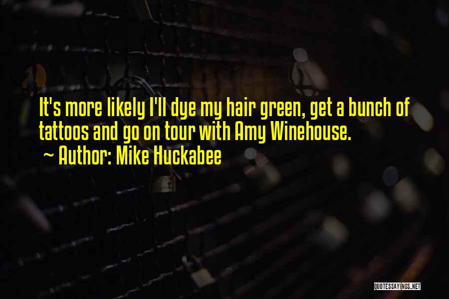 Mike Huckabee Quotes: It's More Likely I'll Dye My Hair Green, Get A Bunch Of Tattoos And Go On Tour With Amy Winehouse.