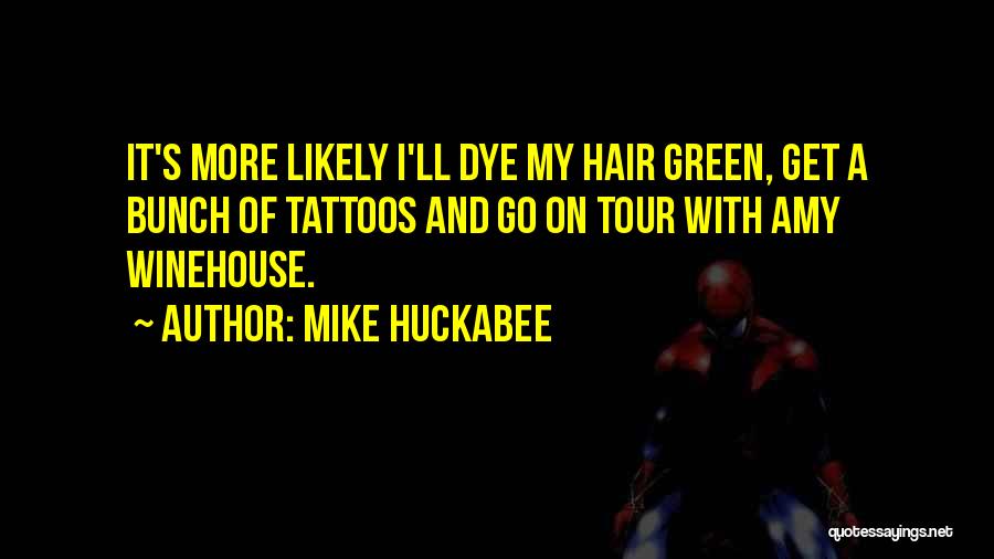 Mike Huckabee Quotes: It's More Likely I'll Dye My Hair Green, Get A Bunch Of Tattoos And Go On Tour With Amy Winehouse.