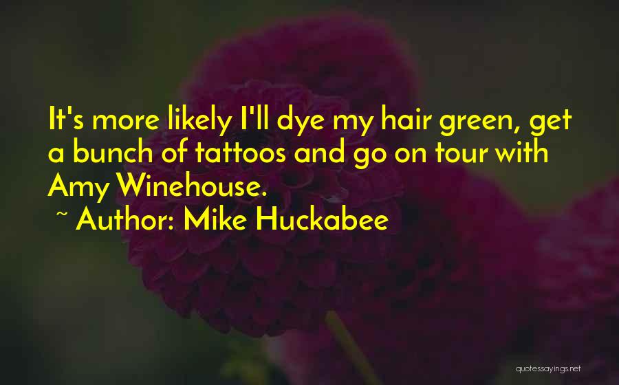 Mike Huckabee Quotes: It's More Likely I'll Dye My Hair Green, Get A Bunch Of Tattoos And Go On Tour With Amy Winehouse.