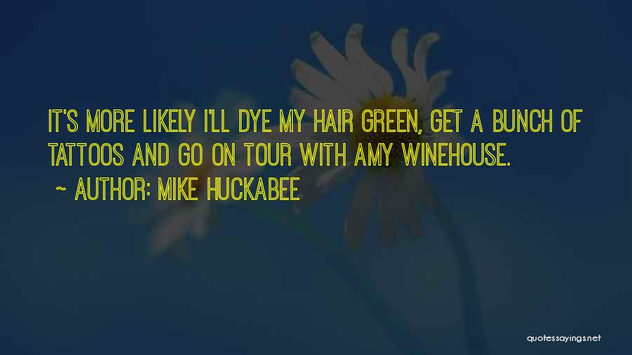 Mike Huckabee Quotes: It's More Likely I'll Dye My Hair Green, Get A Bunch Of Tattoos And Go On Tour With Amy Winehouse.