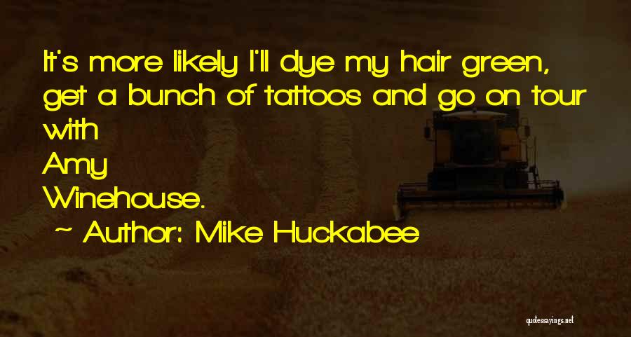 Mike Huckabee Quotes: It's More Likely I'll Dye My Hair Green, Get A Bunch Of Tattoos And Go On Tour With Amy Winehouse.