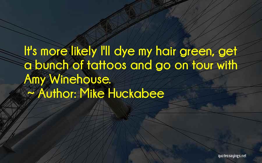 Mike Huckabee Quotes: It's More Likely I'll Dye My Hair Green, Get A Bunch Of Tattoos And Go On Tour With Amy Winehouse.