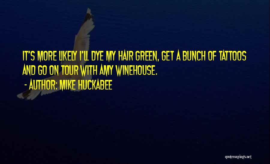 Mike Huckabee Quotes: It's More Likely I'll Dye My Hair Green, Get A Bunch Of Tattoos And Go On Tour With Amy Winehouse.